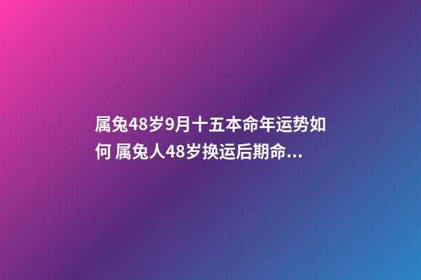 属兔48岁9月十五本命年运势如何 属兔人48岁换运后期命运如何-第1张-观点-玄机派
